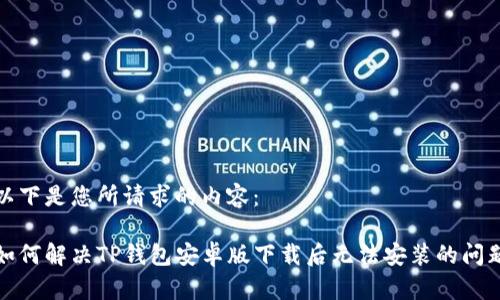 以下是您所请求的内容：

如何解决TP钱包安卓版下载后无法安装的问题